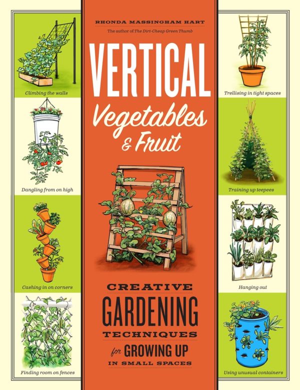 Vertical Vegetables & Fruit Creative Gardening Techniques for Growing Up in Small Spaces